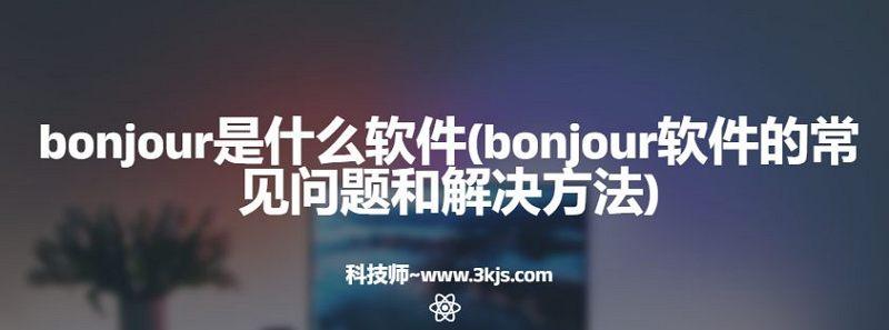 bonjour是什么软件(bonjour软件的常见问题和解决方法)