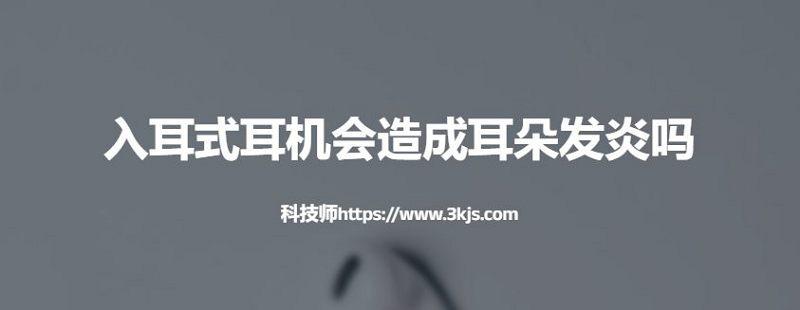 入耳式耳机会造成耳朵发炎吗(亲身经验告诉你真相)