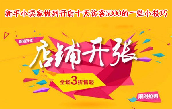 新手淘宝卖家做到开店十天访客5000的一些小技巧-电商营销